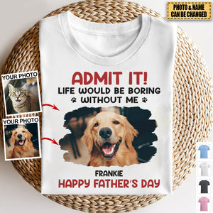 Custom Photo Life Would Be Boring Without Me - Dog & Cat Personalized Custom Unisex T-shirt