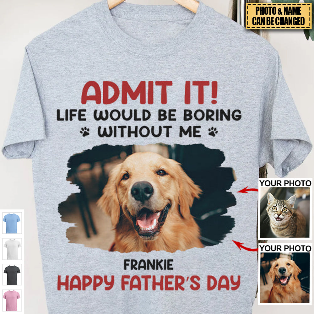 Custom Photo Life Would Be Boring Without Me - Dog & Cat Personalized Custom Unisex T-shirt