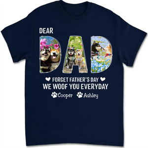 Dog Dad - Dear Dad Forget Happy Father's Day, I Woof You Every Day - Personalized Unisex T-shirt