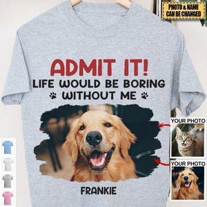 New Release Custom Photo Life Would Be Boring Without Me - Dog & Cat Personalized Custom Unisex T-shirt