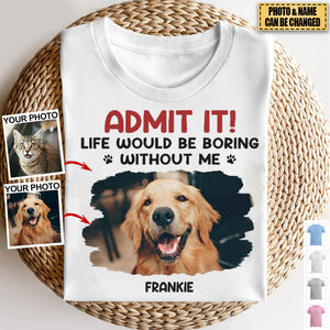 New Release Custom Photo Life Would Be Boring Without Me - Dog & Cat Personalized Custom Unisex T-shirt